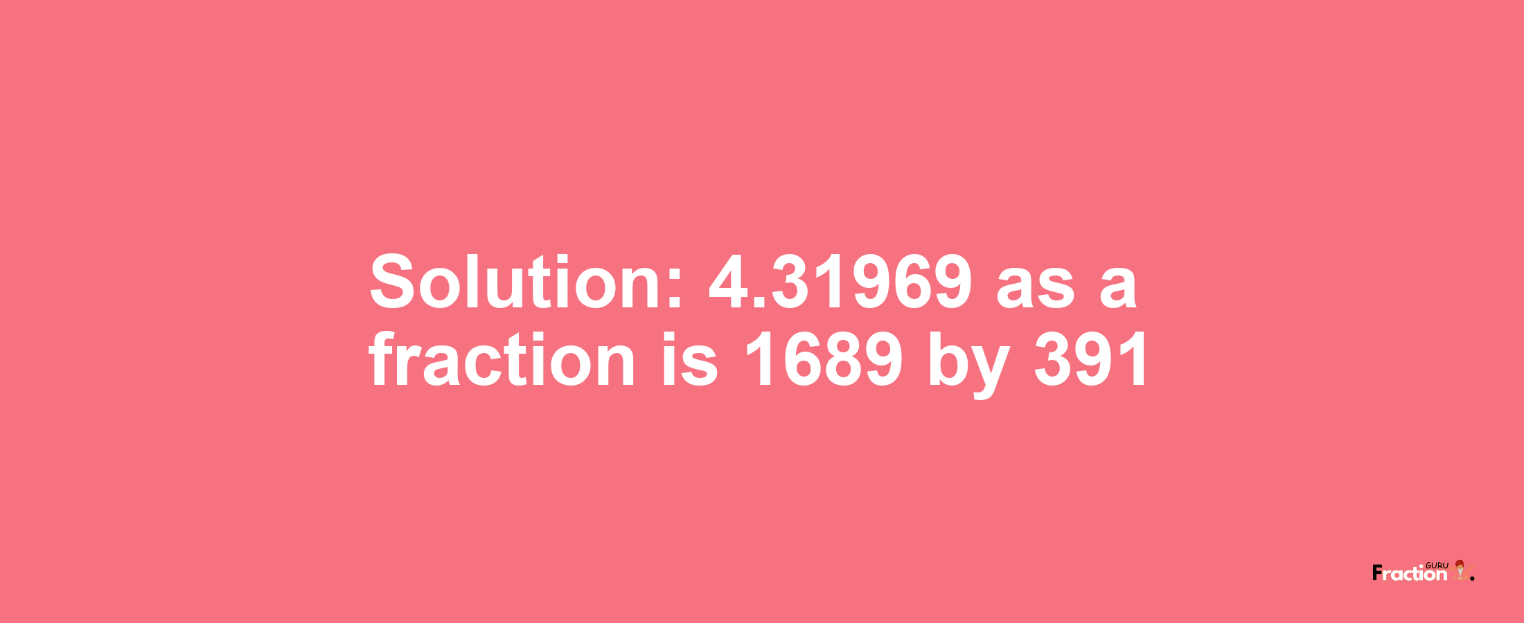 Solution:4.31969 as a fraction is 1689/391